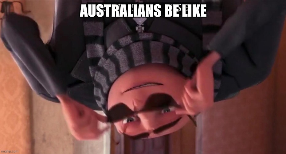 Gru yes, yes i am. | AUSTRALIANS BE LIKE | made w/ Imgflip meme maker