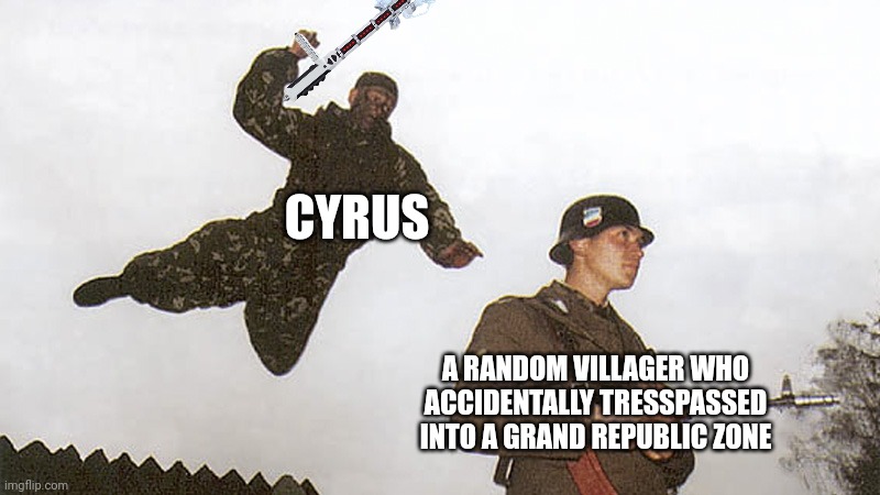 F | CYRUS; A RANDOM VILLAGER WHO ACCIDENTALLY TRESSPASSED INTO A GRAND REPUBLIC ZONE | image tagged in soldier jump spetznaz | made w/ Imgflip meme maker