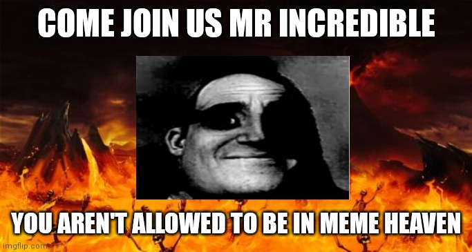 Mr incredible goes to meme hell |  COME JOIN US MR INCREDIBLE; YOU AREN'T ALLOWED TO BE IN MEME HEAVEN | image tagged in hell,mr incredible becoming uncanny | made w/ Imgflip meme maker
