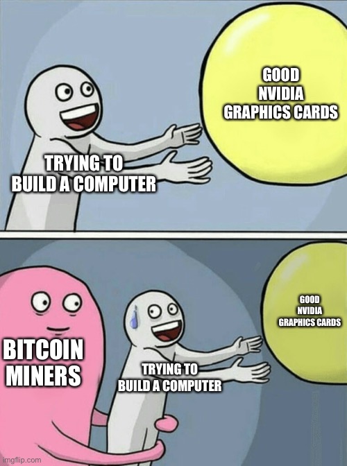 Running Away Balloon Meme | GOOD NVIDIA GRAPHICS CARDS; TRYING TO BUILD A COMPUTER; GOOD NVIDIA GRAPHICS CARDS; BITCOIN MINERS; TRYING TO BUILD A COMPUTER | image tagged in memes,running away balloon | made w/ Imgflip meme maker