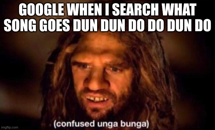 Confused Unga Bunga | GOOGLE WHEN I SEARCH WHAT SONG GOES DUN DUN DO DO DUN DO | image tagged in confused unga bunga,music,funny memes | made w/ Imgflip meme maker