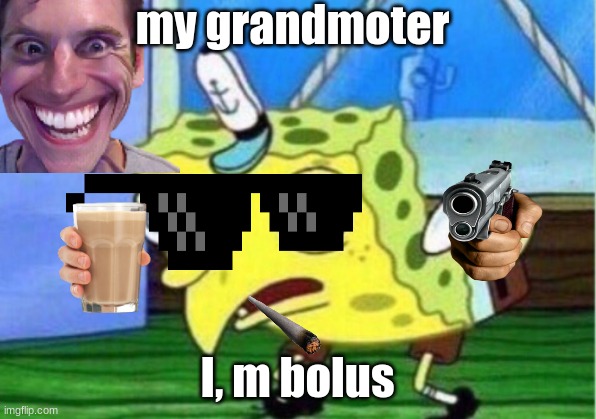 Mocking Spongebob | my grandmoter; I, m bolus | image tagged in memes,mocking spongebob | made w/ Imgflip meme maker