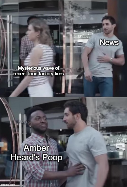 "Gotta give the people what they want" | News; Mysterious wave of recent food factory fires; Amber Heard's Poop | image tagged in bro not cool | made w/ Imgflip meme maker
