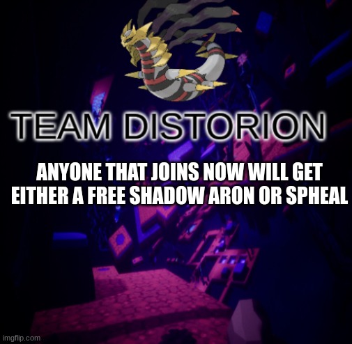 Pretty good deal as they both evolve into strong pokemon | ANYONE THAT JOINS NOW WILL GET EITHER A FREE SHADOW ARON OR SPHEAL | image tagged in team distortion,pokemon | made w/ Imgflip meme maker
