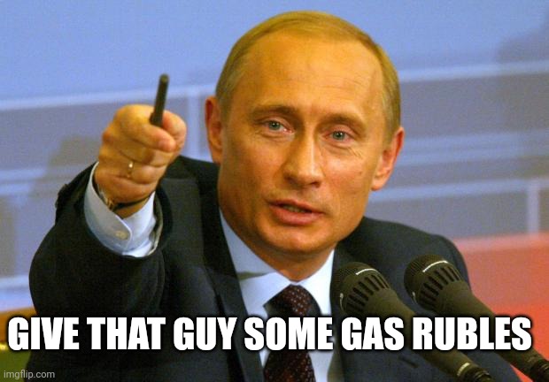 Gas Rubles | GIVE THAT GUY SOME GAS RUBLES | image tagged in memes,good guy putin,gas,russia | made w/ Imgflip meme maker