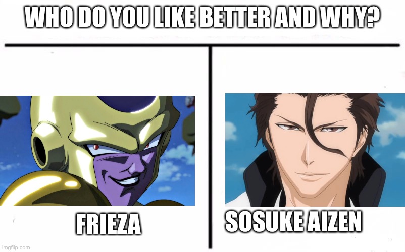 A villainous comparison | WHO DO YOU LIKE BETTER AND WHY? FRIEZA; SOSUKE AIZEN | image tagged in who would win blank,bleach,dragon ball z,frieza | made w/ Imgflip meme maker