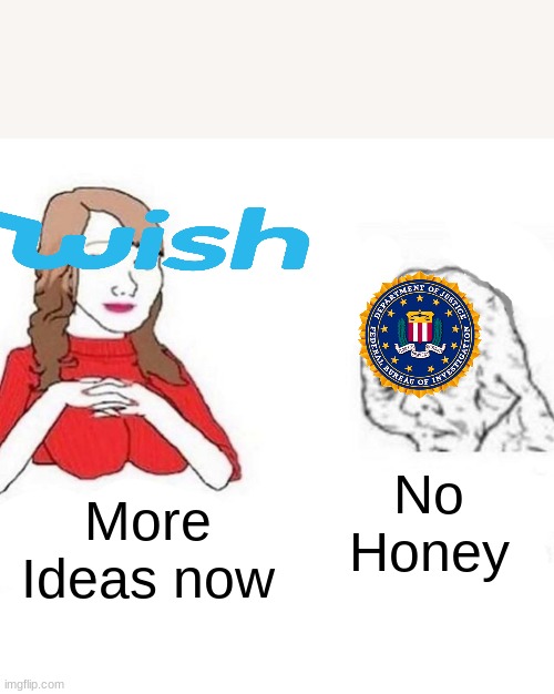 Bruh | No Honey; More Ideas now | image tagged in yes honey | made w/ Imgflip meme maker