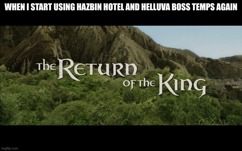 Return Of The King | WHEN I START USING HAZBIN HOTEL AND HELLUVA BOSS TEMPS AGAIN | image tagged in return of the king | made w/ Imgflip meme maker