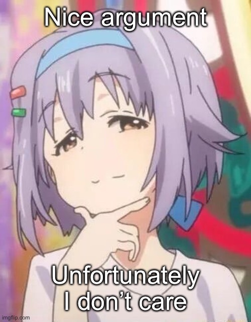 Nice argument Unfortunately I don’t care | made w/ Imgflip meme maker