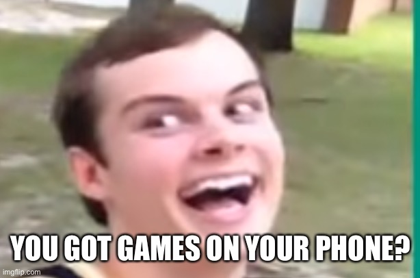 Kids | YOU GOT GAMES ON YOUR PHONE? | image tagged in taylor shrum vine,games,memes | made w/ Imgflip meme maker