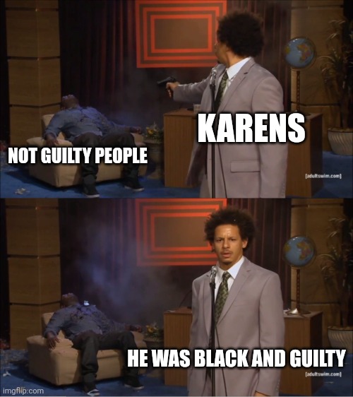 Why is it true? | KARENS; NOT GUILTY PEOPLE; HE WAS BLACK AND GUILTY | image tagged in memes,who killed hannibal | made w/ Imgflip meme maker