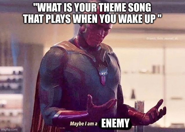 Comment below what yours would be | "WHAT IS YOUR THEME SONG THAT PLAYS WHEN YOU WAKE UP "; ENEMY | image tagged in maybe i am a monster blank,music | made w/ Imgflip meme maker