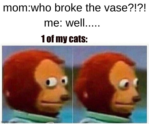 yes | mom:who broke the vase?!?! me: well..... 1 of my cats: | image tagged in memes,monkey puppet,cats | made w/ Imgflip meme maker