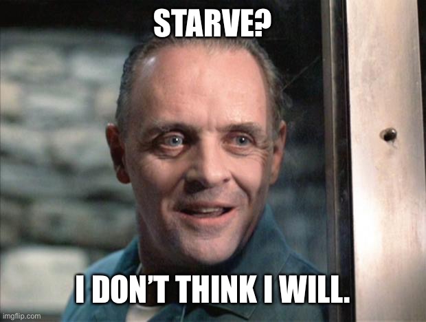 Hannibal Lecter | STARVE? I DON’T THINK I WILL. | image tagged in hannibal lecter | made w/ Imgflip meme maker