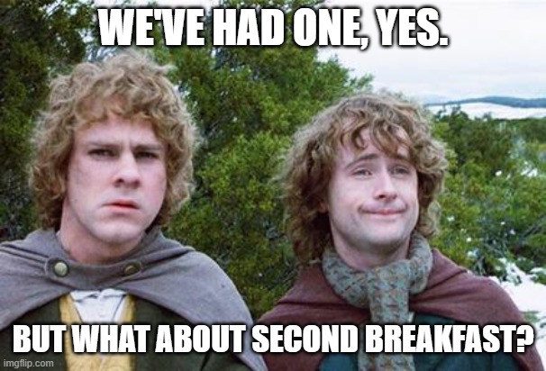 Second Breakfast | WE'VE HAD ONE, YES. BUT WHAT ABOUT SECOND BREAKFAST? | image tagged in second breakfast | made w/ Imgflip meme maker