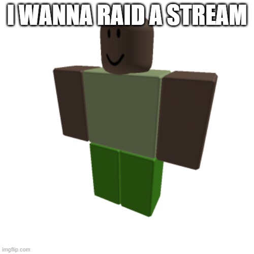 Roblox oc | I WANNA RAID A STREAM | image tagged in roblox oc | made w/ Imgflip meme maker