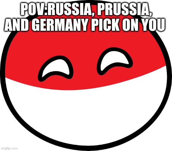 Polandball | POV:RUSSIA, PRUSSIA, AND GERMANY PICK ON YOU | image tagged in polandball | made w/ Imgflip meme maker