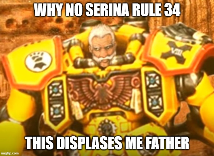 Rogal Dorn | WHY NO SERINA RULE 34; THIS DISPLASES ME FATHER | image tagged in rogal dorn | made w/ Imgflip meme maker