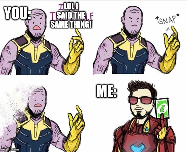Thanos Uno Reverse Card | LOL I SAID THE SAME THING! ME: YOU: | image tagged in thanos uno reverse card | made w/ Imgflip meme maker