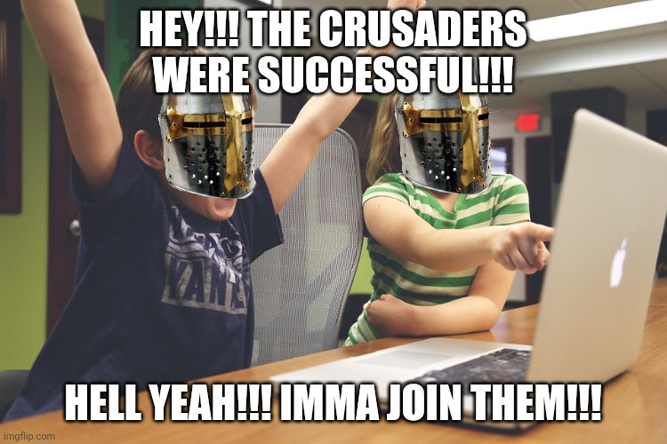Excited happy kids pointing at computer monitor | HEY!!! THE CRUSADERS WERE SUCCESSFUL!!! HELL YEAH!!! IMMA JOIN THEM!!! | image tagged in excited happy kids pointing at computer monitor | made w/ Imgflip meme maker