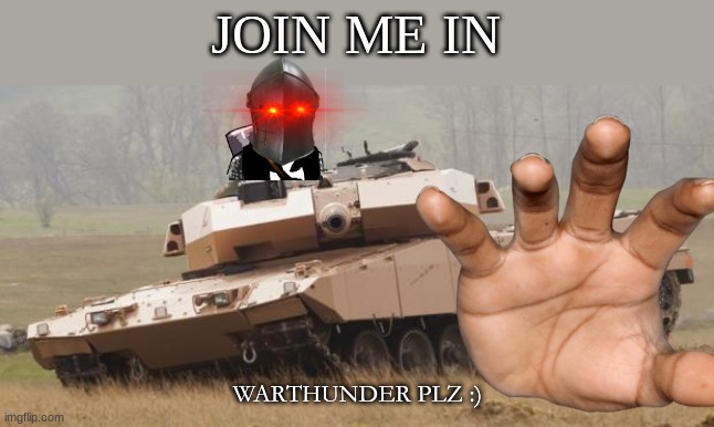 :) | JOIN ME IN; WARTHUNDER PLZ :) | image tagged in challenger tank | made w/ Imgflip meme maker