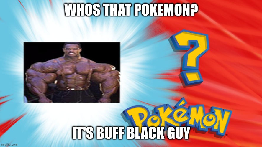 Who's That Pokemon |  WHOS THAT POKEMON? IT'S BUFF BLACK GUY | image tagged in who's that pokemon,wierd,funny | made w/ Imgflip meme maker