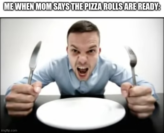 Me when i was 5 years old | ME WHEN MOM SAYS THE PIZZA ROLLS ARE READY: | image tagged in 5 years old,pizza rolls,mom | made w/ Imgflip meme maker