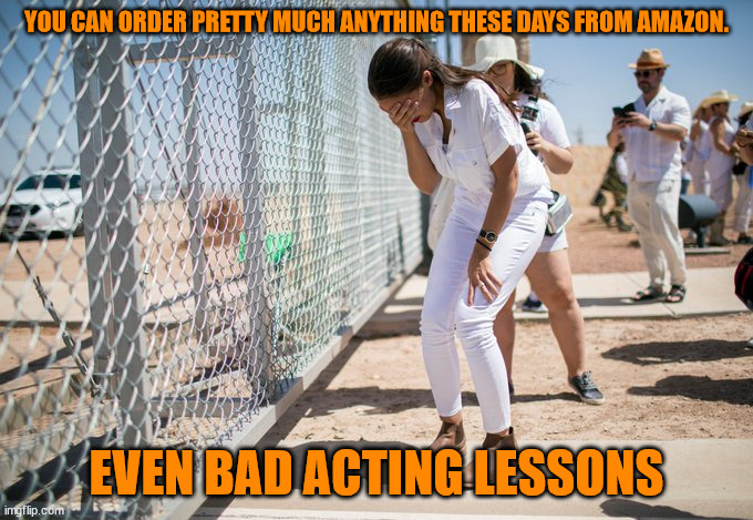 Take 472...  and Action.... | YOU CAN ORDER PRETTY MUCH ANYTHING THESE DAYS FROM AMAZON. EVEN BAD ACTING LESSONS | image tagged in liberals,lies,aoc | made w/ Imgflip meme maker