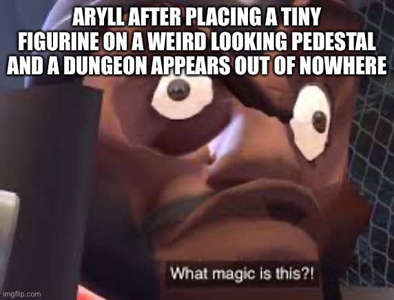 I have too many ideas for oc memes (amiibo reference lol) | ARYLL AFTER PLACING A TINY FIGURINE ON A WEIRD LOOKING PEDESTAL AND A DUNGEON APPEARS OUT OF NOWHERE | image tagged in what magic is this | made w/ Imgflip meme maker