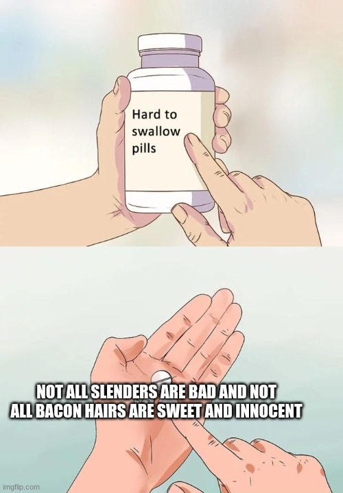 Like it or not this is true | NOT ALL SLENDERS ARE BAD AND NOT ALL BACON HAIRS ARE SWEET AND INNOCENT | image tagged in memes,hard to swallow pills | made w/ Imgflip meme maker