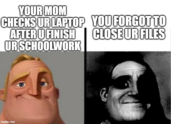 mr incredible becoming uncanny |  YOUR MOM CHECKS UR LAPTOP AFTER U FINISH UR SCHOOLWORK; YOU FORGOT TO CLOSE UR FILES | image tagged in teacher's copy | made w/ Imgflip meme maker