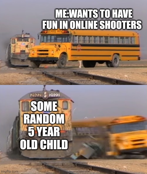 Gaming | ME:WANTS TO HAVE FUN IN ONLINE SHOOTERS; SOME RANDOM 5 YEAR OLD CHILD | image tagged in a train hitting a school bus,meme,gaming | made w/ Imgflip meme maker