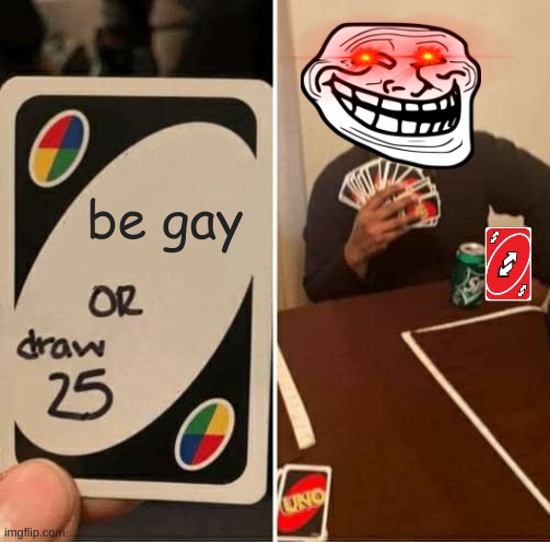 UNO Draw 25 Cards Meme | be gay | image tagged in memes,uno draw 25 cards | made w/ Imgflip meme maker