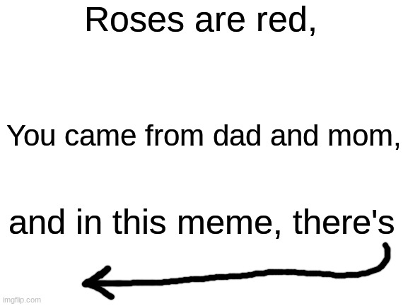 watermark | Roses are red, You came from dad and mom, and in this meme, there's | image tagged in blank white template,memes,funny,imgflip,watermark,roses are red | made w/ Imgflip meme maker