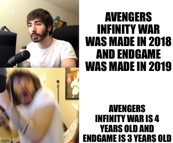 Penguinz0 | AVENGERS INFINITY WAR WAS MADE IN 2018 AND ENDGAME WAS MADE IN 2019; AVENGERS INFINITY WAR IS 4 YEARS OLD AND ENDGAME IS 3 YEARS OLD | image tagged in penguinz0 | made w/ Imgflip meme maker