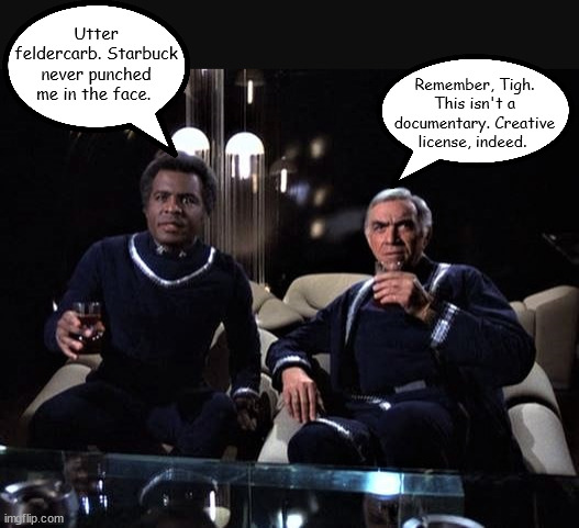 Tigh and Adama Watching Battlestar Galactica | Utter feldercarb. Starbuck never punched me in the face. Remember, Tigh. This isn't a documentary. Creative license, indeed. | image tagged in battlestar galactica | made w/ Imgflip meme maker