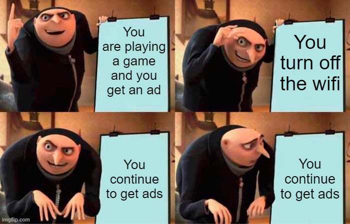 Gru's Plan | You are playing a game and you get an ad; You turn off the wifi; You continue to get ads; You continue to get ads | image tagged in memes,gru's plan | made w/ Imgflip meme maker