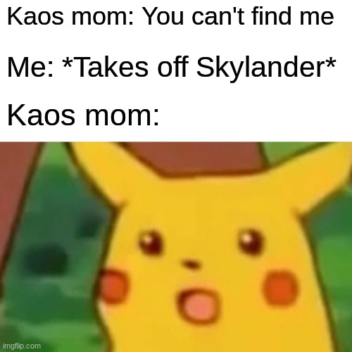 Skylanders Swap Force moment | Kaos mom: You can't find me; Me: *Takes off Skylander*; Kaos mom: | image tagged in memes,surprised pikachu | made w/ Imgflip meme maker