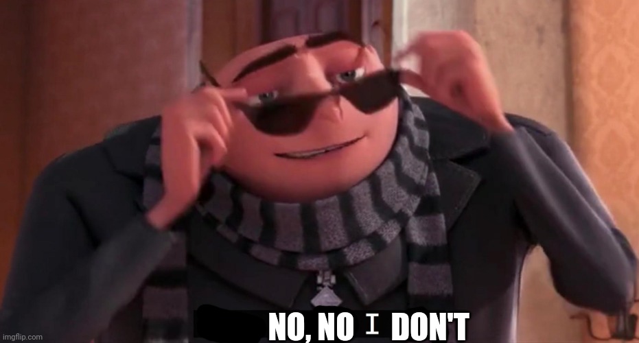 Gru yes, yes i am. | NO, NO DON'T | image tagged in gru yes yes i am | made w/ Imgflip meme maker
