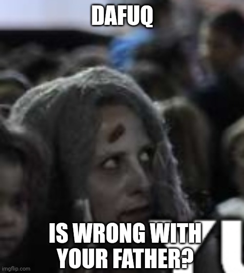 DAFUQ IS WRONG WITH YOUR FATHER? | made w/ Imgflip meme maker