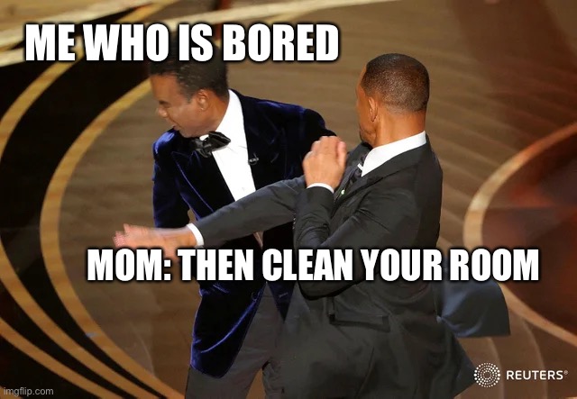 hi im a dog | ME WHO IS BORED; MOM: THEN CLEAN YOUR ROOM | image tagged in will smith punching chris rock | made w/ Imgflip meme maker
