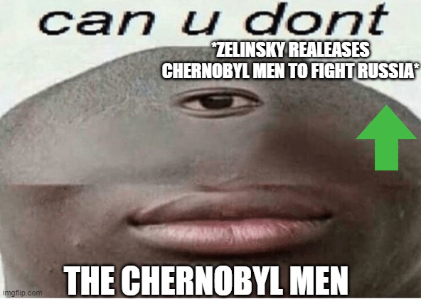 can u dont | *ZELINSKY REALEASES CHERNOBYL MEN TO FIGHT RUSSIA*; THE CHERNOBYL MEN | image tagged in can u dont | made w/ Imgflip meme maker