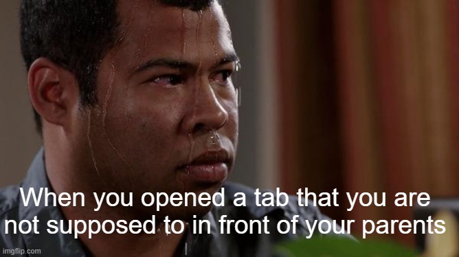 uhhhhhhhhhhhhhhhhhhhhhhhhhhhhhhhhhhhhhhhhhhhhhhhhhh its for school? | When you opened a tab that you are not supposed to in front of your parents | image tagged in sweating bullets | made w/ Imgflip meme maker