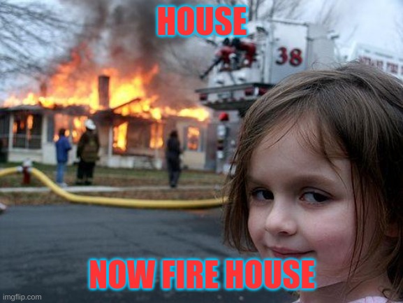 Disaster Girl Meme | HOUSE; NOW FIRE HOUSE | image tagged in memes,disaster girl | made w/ Imgflip meme maker
