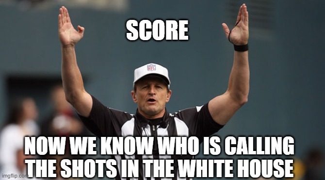 Touchdown Ref | NOW WE KNOW WHO IS CALLING THE SHOTS IN THE WHITE HOUSE SCORE | image tagged in touchdown ref | made w/ Imgflip meme maker