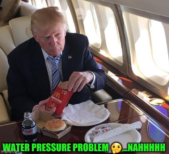 Trump McDonalds | WATER PRESSURE PROBLEM 🤔...NAHHHHH | image tagged in trump mcdonalds | made w/ Imgflip meme maker
