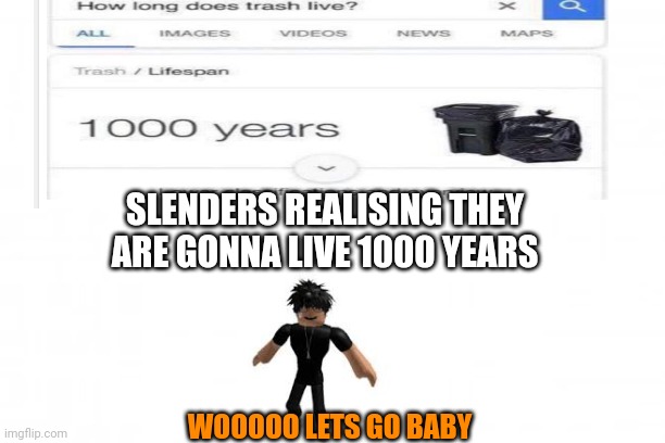 (interesting title) | SLENDERS REALISING THEY ARE GONNA LIVE 1000 YEARS; WOOOOO LETS GO BABY | image tagged in blank background | made w/ Imgflip meme maker