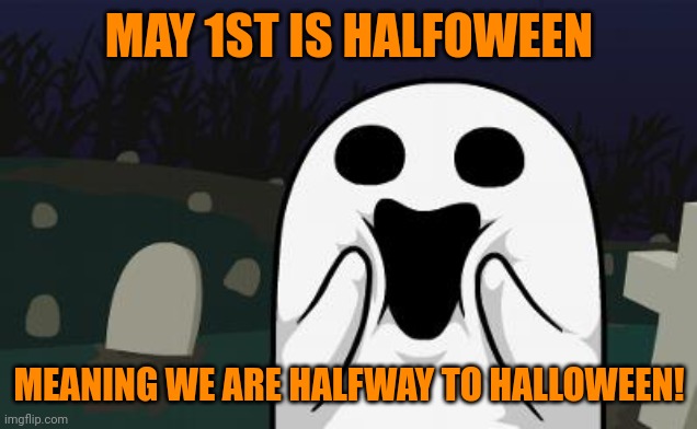 halloween | MAY 1ST IS HALFOWEEN; MEANING WE ARE HALFWAY TO HALLOWEEN! | image tagged in halloween,memes | made w/ Imgflip meme maker