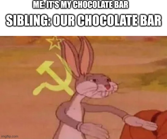 relatable? | ME: IT'S MY CHOCOLATE BAR; SIBLING: OUR CHOCOLATE BAR | image tagged in bugs bunny communist,relatable,funny,hehe | made w/ Imgflip meme maker