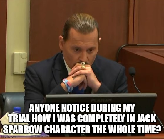 Pirate Mode | ANYONE NOTICE DURING MY TRIAL HOW I WAS COMPLETELY IN JACK SPARROW CHARACTER THE WHOLE TIME? | image tagged in depp | made w/ Imgflip meme maker